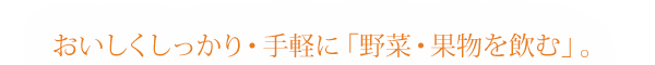 おいしくしっかり・手軽に「野菜・果物を飲む」。