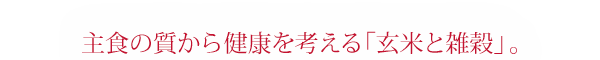 主食の質から健康を考える「玄米と雑穀」。