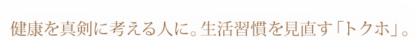 健康を真剣に考える人に。生活習慣を見直す「トクホ」。