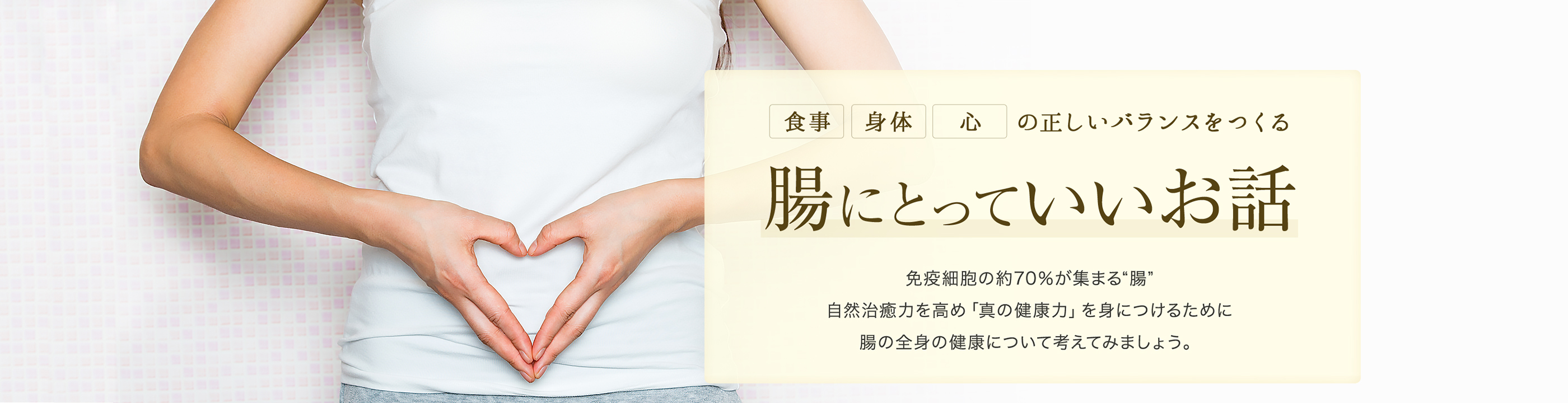 食事・身体・心の正しいバランスをつくる腸にとっていいお話　免疫細胞の約70％が集まる”腸” 自然治癒力を高め「真の健康力」を身につけるために腸を全身の健康について考えてみましょう。