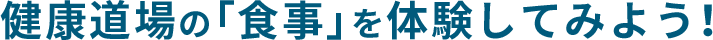 健康道場の「食事」を体験してみよう！